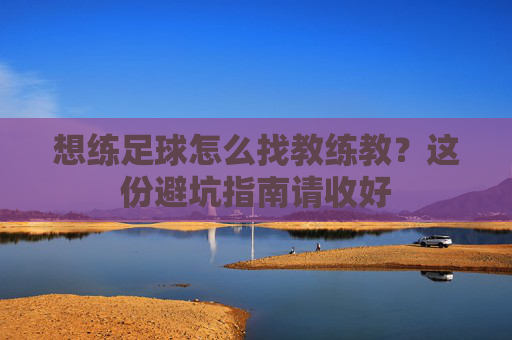 想练足球怎么找教练教?这份避坑指南请收好