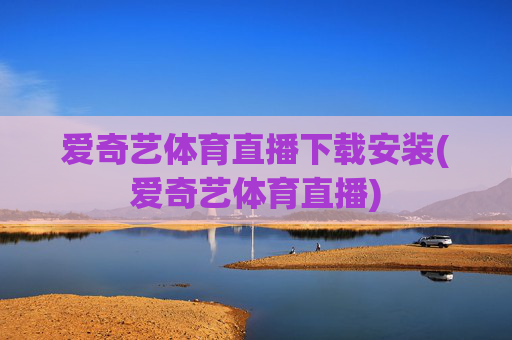 爱奇艺体育直播下载安装(爱奇艺体育直播)