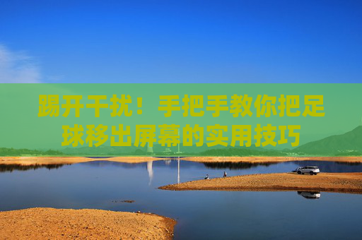 踢开干扰!手把手教你把足球移出屏幕的实用技巧