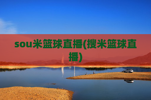 sou米篮球直播(搜米篮球直播)