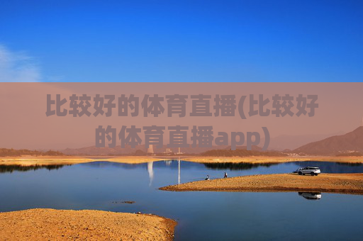 比较好的体育直播(比较好的体育直播app)