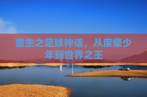 重生之足球神话,从废柴少年到世界之王