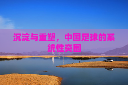 沉淀与重塑，中国足球的系统性突围