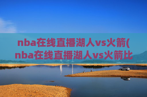 nba在线直播湖人vs火箭(nba在线直播湖人vs火箭比赛)