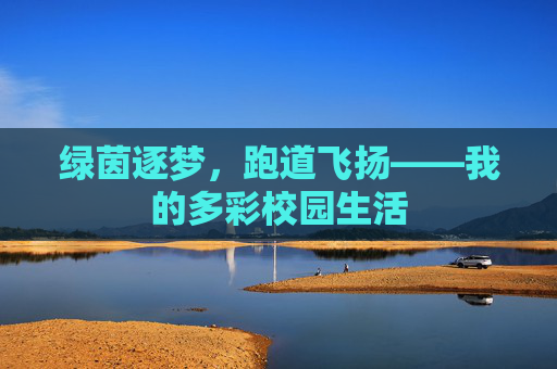 绿茵逐梦，跑道飞扬——我的多彩校园生活