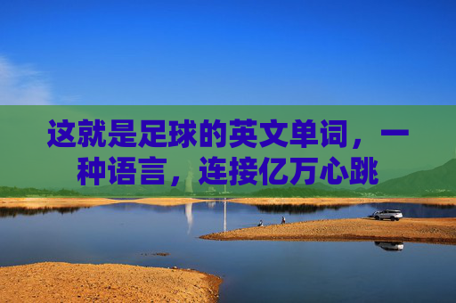 这就是足球的英文单词,一种语言,连接亿万心跳