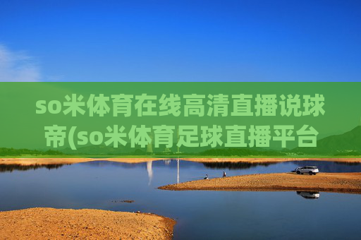 so米体育在线高清直播说球帝(so米体育足球直播平台)(1)