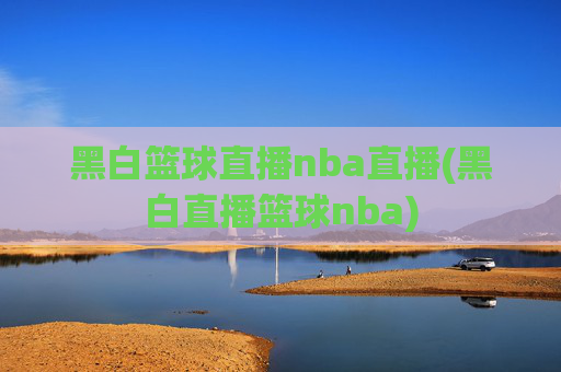 黑白篮球直播nba直播(黑白直播篮球nba)