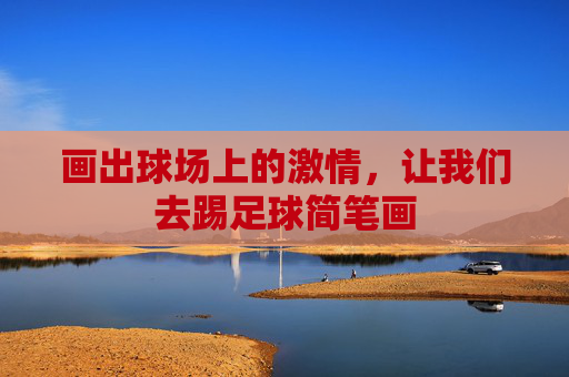 画出球场上的激情,让我们去踢足球简笔画