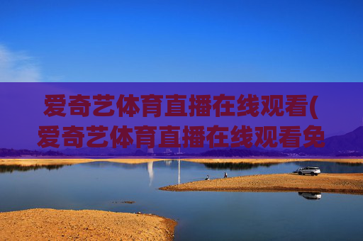 爱奇艺体育直播在线观看(爱奇艺体育直播在线观看免费下载)