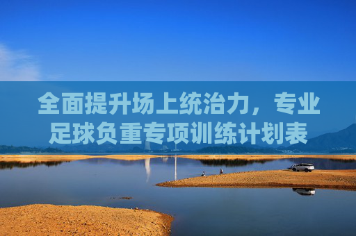全面提升场上统治力,专业足球负重专项训练计划表