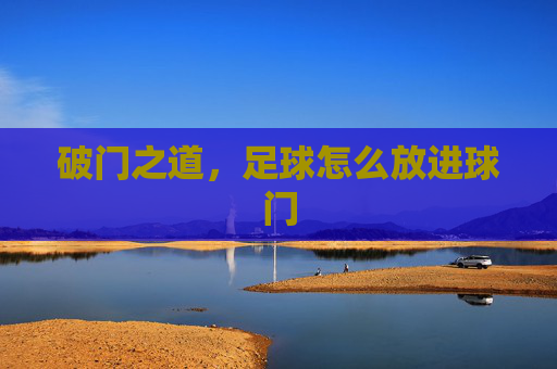 破门之道,足球怎么放进球门