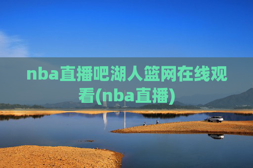 nba直播吧湖人篮网在线观看(nba直播)
