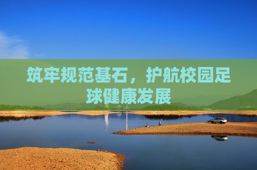 筑牢规范基石,护航校园足球健康发展