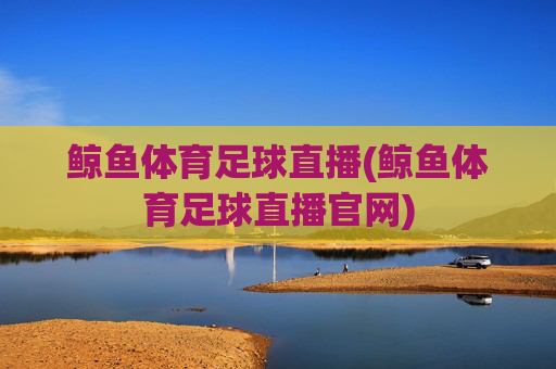 鲸鱼体育足球直播(鲸鱼体育足球直播官网)