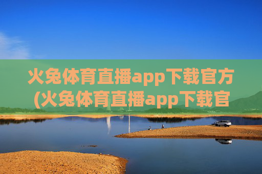 火兔体育直播app下载官方(火兔体育直播app下载官方版)