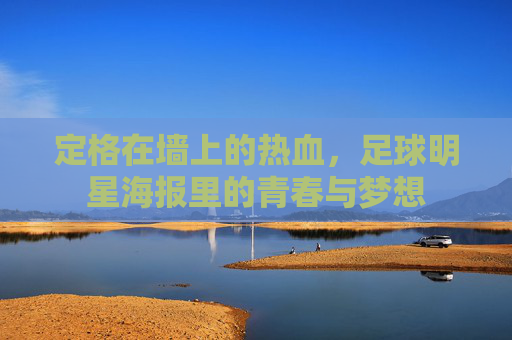 定格在墙上的热血,足球明星海报里的青春与梦想
