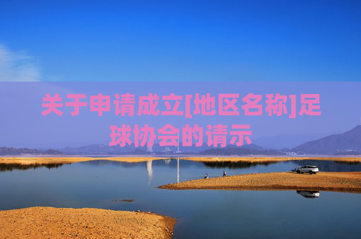 关于申请成立[地区名称]足球协会的请示