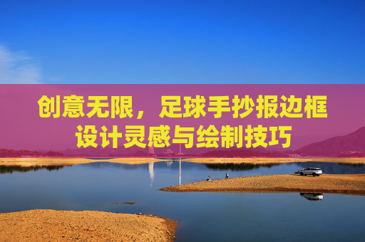 创意无限,足球手抄报边框设计灵感与绘制技巧