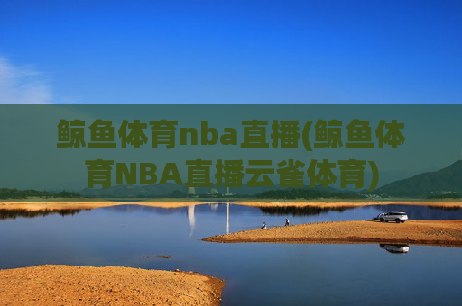 鲸鱼体育nba直播(鲸鱼体育NBA直播云雀体育)