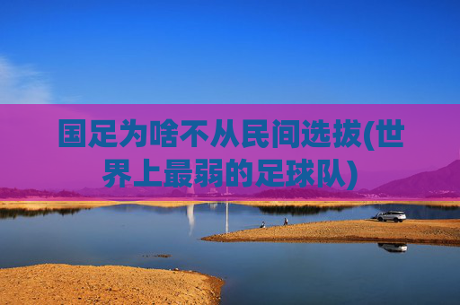国足为啥不从民间选拔(世界上最弱的足球队)