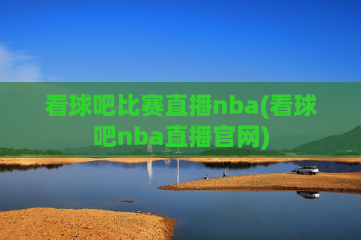 看球吧比赛直播nba(看球吧nba直播官网)