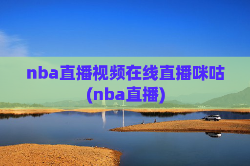 nba直播视频在线直播咪咕(nba直播)