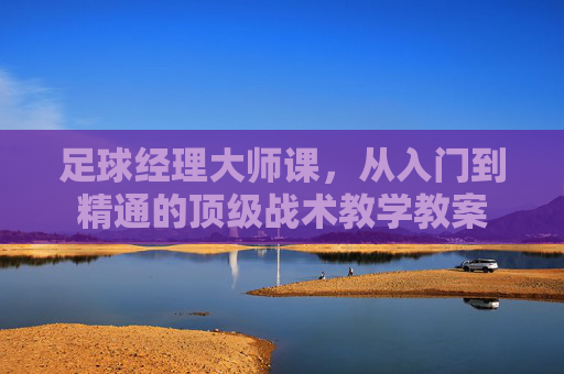 足球经理大师课,从入门到精通的顶级战术教学教案