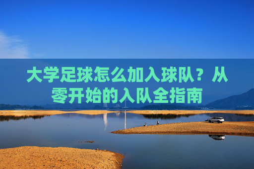大学足球怎么加入球队?从零开始的入队全指南