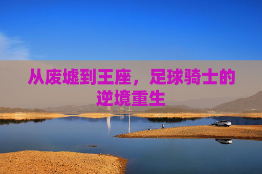从废墟到王座,足球骑士的逆境重生