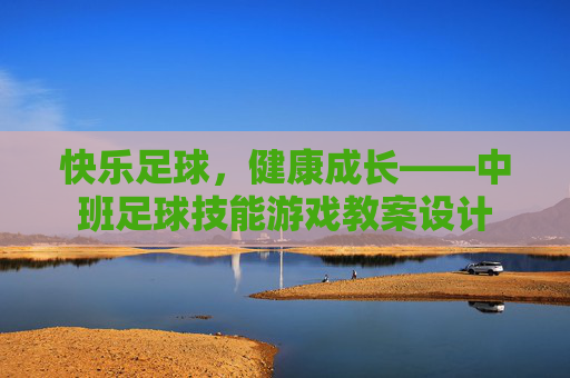 快乐足球，健康成长——中班足球技能游戏教案设计