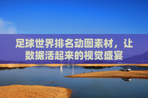 足球世界排名动图素材,让数据活起来的视觉盛宴