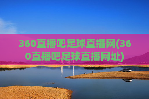 360直播吧足球直播网(360直播吧足球直播网址)