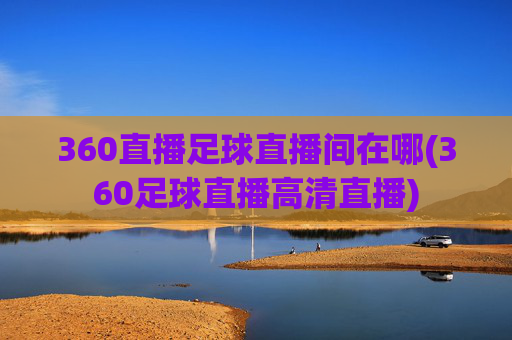 360直播足球直播间在哪(360足球直播高清直播)