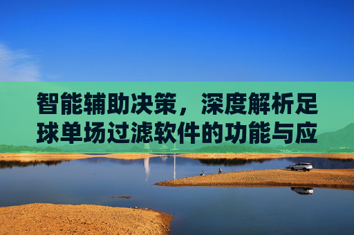 智能辅助决策,深度解析足球单场过滤软件的功能与应用