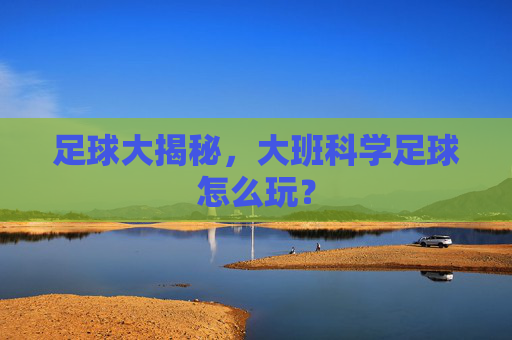 足球大揭秘,大班科学足球怎么玩?