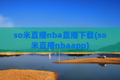 so米直播nba直播下载(so米直播nbaapp)