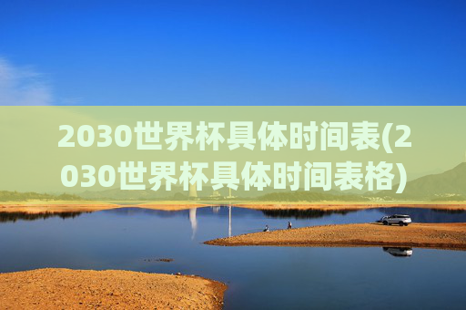 2030世界杯具体时间表(2030世界杯具体时间表格)