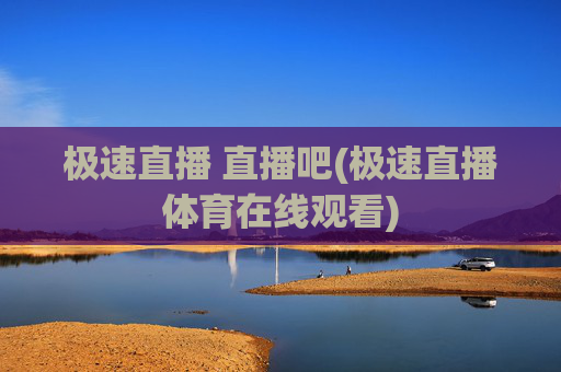 极速直播 直播吧(极速直播体育在线观看)