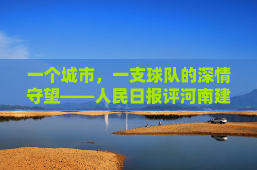 一个城市,一支球队的深情守望——人民日报评河南建业足球精神
