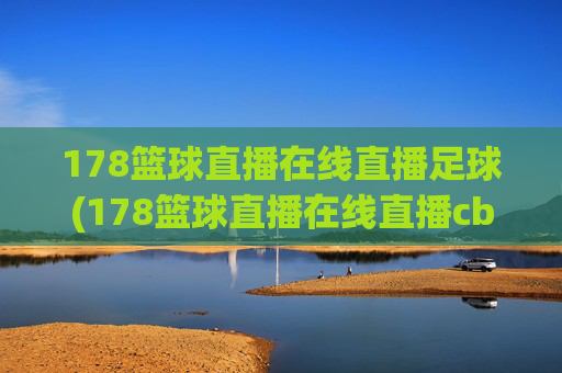 178篮球直播在线直播足球(178篮球直播在线直播cba)