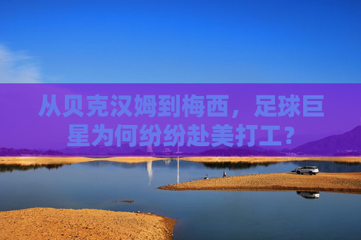 从贝克汉姆到梅西,足球巨星为何纷纷赴美打工?