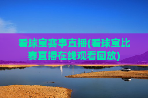 看球宝赛事直播(看球宝比赛直播在线观看回放)