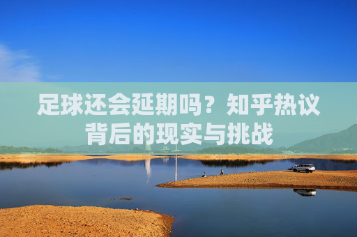 足球还会延期吗?知乎热议背后的现实与挑战