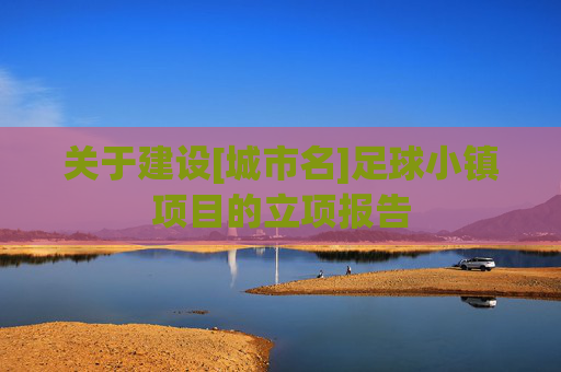 关于建设[城市名]足球小镇项目的立项报告