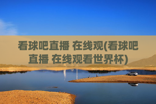 看球吧直播 在线观(看球吧直播 在线观看世界杯)