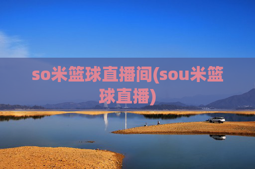 so米篮球直播间(sou米篮球直播)