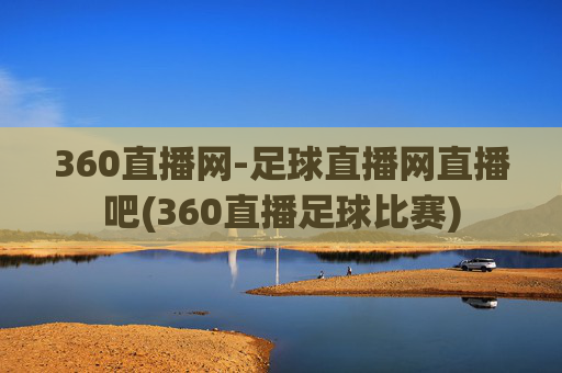 360直播网-足球直播网直播吧(360直播足球比赛)