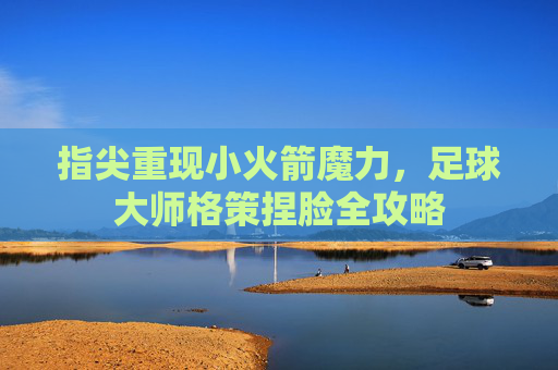 指尖重现小火箭魔力,足球大师格策捏脸全攻略