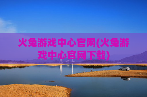 火兔游戏中心官网(火兔游戏中心官网下载)